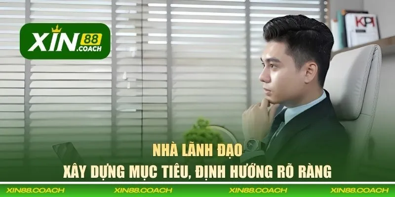 Nhà lãnh đạo xây dựng mục tiêu, định hướng rõ ràng